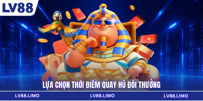 Lựa chọn thời điểm quay hũ đổi thưởng