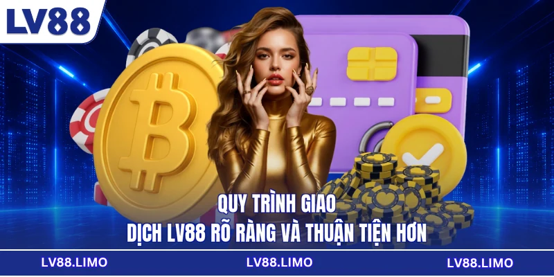 Quy trình giao dịch LV88 rõ ràng và thuận tiện hơn