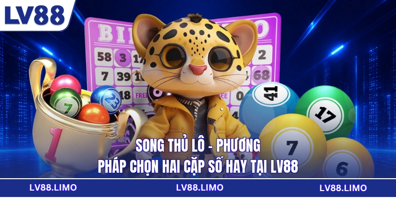 Song Thủ Lô - Phương Pháp Chọn Hai Cặp Số Hay Tại LV88