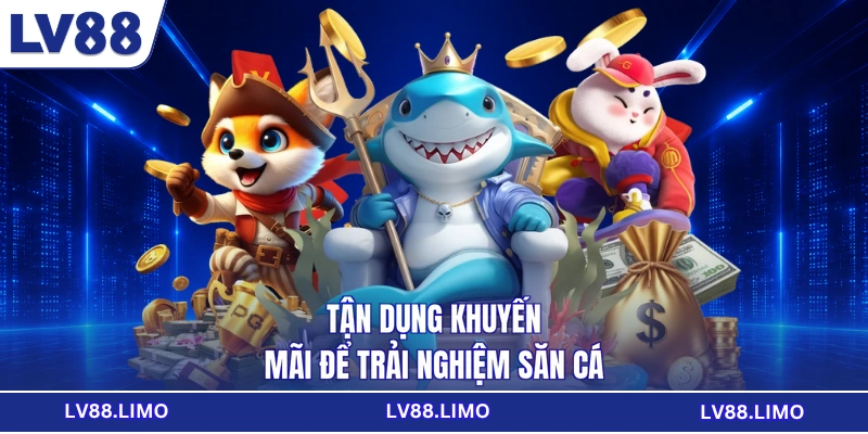 Tận dụng khuyến mãi để trải nghiệm săn cá