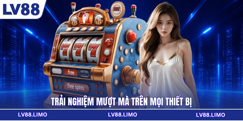 Trải nghiệm mượt mà trên mọi thiết bị
